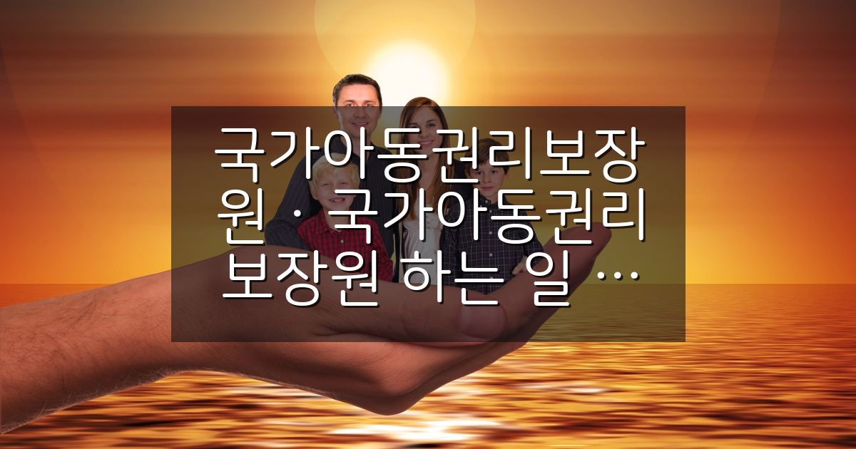 국가아동권리보장원에서 하는 일과 우리 아이에게 도움이 되는 서비스