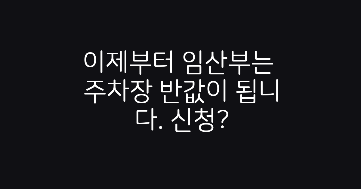 이제부터 임신부가 타면 공영주차장이 반값이 됩니다