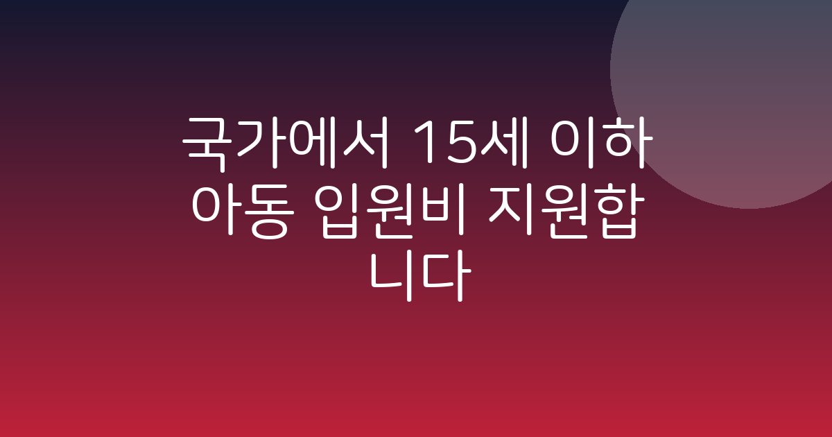 보건복지부 15세 이하 아동 입원비 지원 총정리! 신청 대상과 지원 내용
